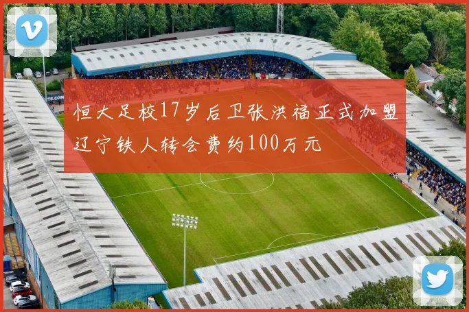 恒大足校17岁后卫张洪福正式加盟辽宁铁人转会费约100万元