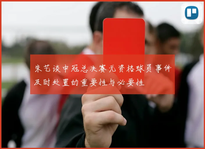 朱艺谈中冠总决赛无资格球员事件及时处置的重要性与必要性