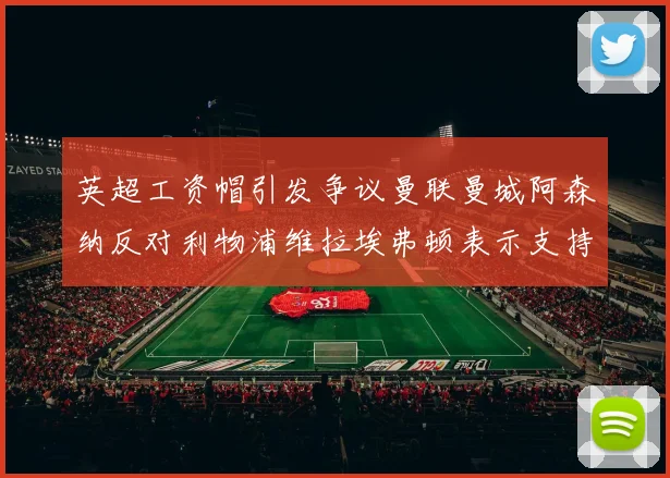 英超工资帽引发争议曼联曼城阿森纳反对利物浦维拉埃弗顿表示支持