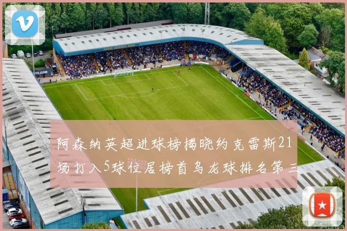 阿森纳英超进球榜揭晓约克雷斯21场打入5球位居榜首乌龙球排名第三
