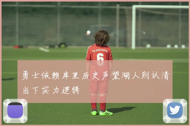 勇士依赖库里历史声望湖人则认清当下实力逻辑