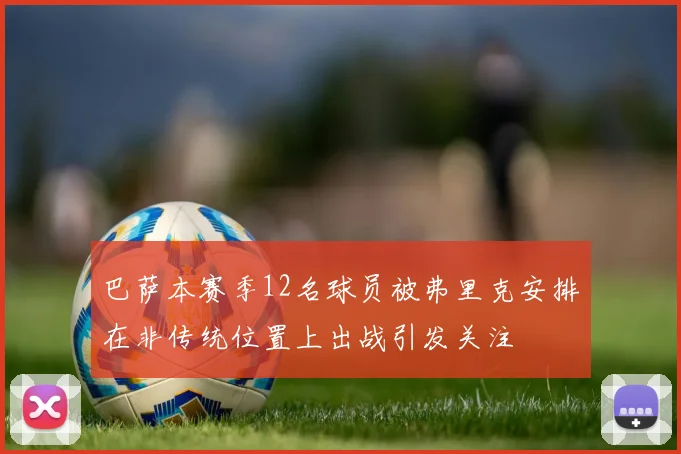 巴萨本赛季12名球员被弗里克安排在非传统位置上出战引发关注