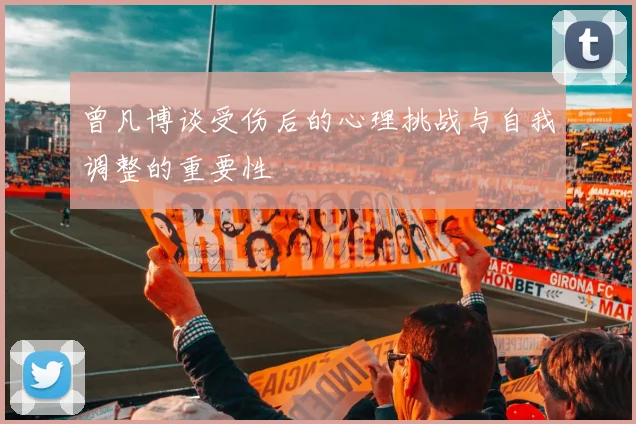 曾凡博谈受伤后的心理挑战与自我调整的重要性