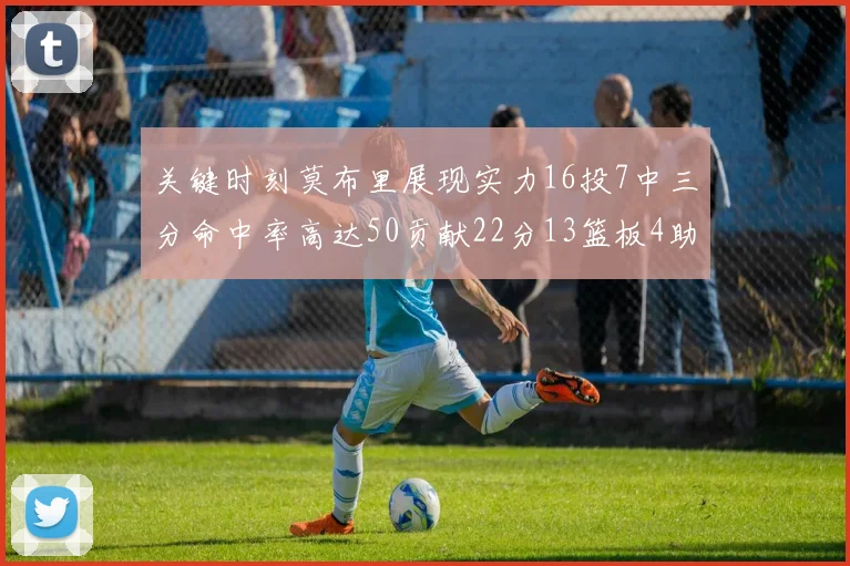 关键时刻莫布里展现实力16投7中三分命中率高达50贡献22分13篮板4助攻4盖帽