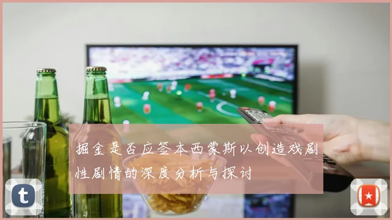 掘金是否应签本西蒙斯以创造戏剧性剧情的深度分析与探讨