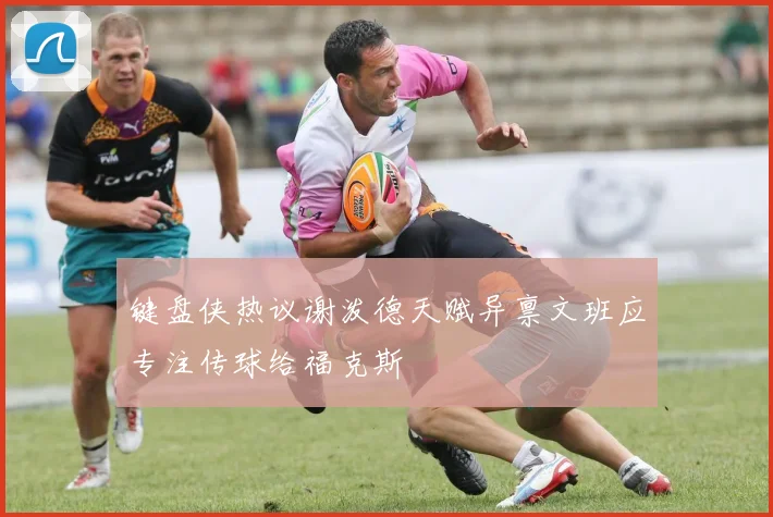 键盘侠热议谢泼德天赋异禀文班应专注传球给福克斯