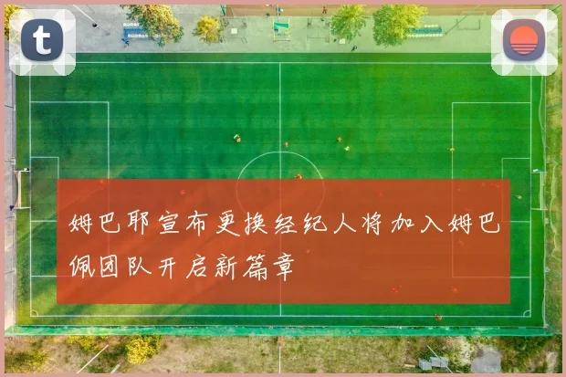 姆巴耶宣布更换经纪人将加入姆巴佩团队开启新篇章
