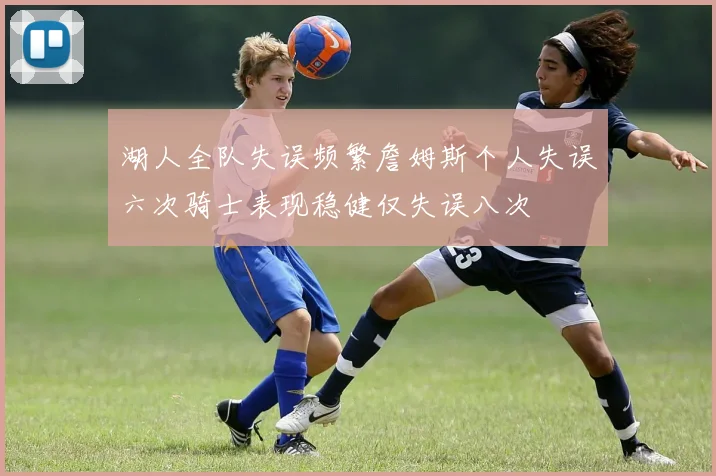 湖人全队失误频繁詹姆斯个人失误六次骑士表现稳健仅失误八次