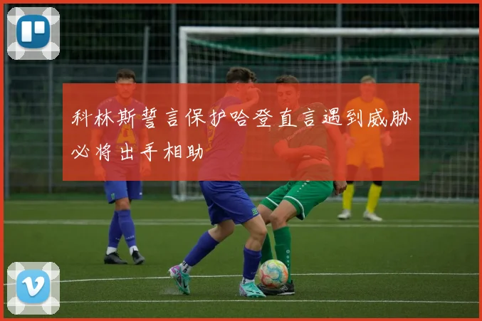 科林斯誓言保护哈登直言遇到威胁必将出手相助