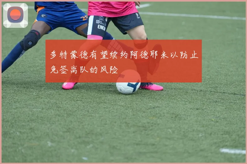 多特蒙德有望续约阿德耶米以防止免签离队的风险