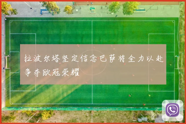 拉波尔塔坚定信念巴萨将全力以赴争夺欧冠荣耀
