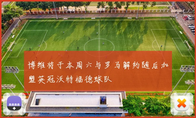 博维将于本周六与罗马解约随后加盟英冠沃特福德球队