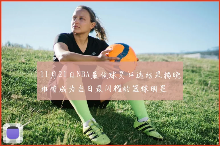 11月21日NBA最佳球员评选结果揭晓谁将成为当日最闪耀的篮球明星
