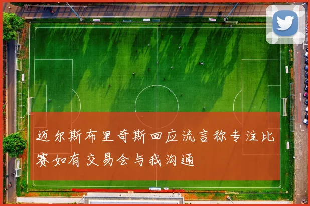 迈尔斯布里奇斯回应流言称专注比赛如有交易会与我沟通
