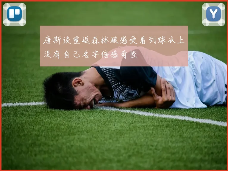 唐斯谈重返森林狼感受看到球衣上没有自己名字倍感奇怪