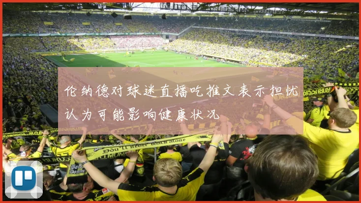 伦纳德对球迷直播吃推文表示担忧认为可能影响健康状况