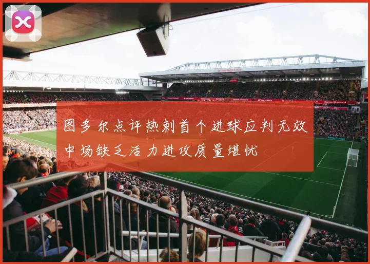 图多尔点评热刺首个进球应判无效中场缺乏活力进攻质量堪忧